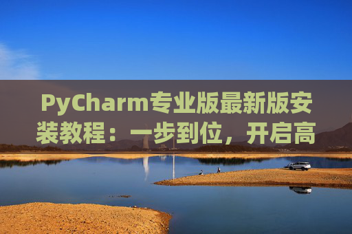 PyCharm专业版最新版安装教程：一步到位，开启高效Python开发之旅