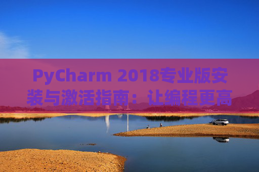 PyCharm 2018专业版安装与激活指南：让编程更高效